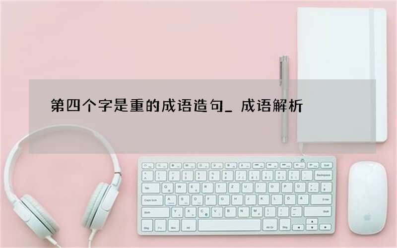 第四个字是重的成语造句_成语解析