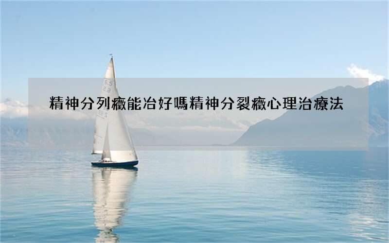 精神分列癥能冶好嗎 精神分裂癥心理治療法