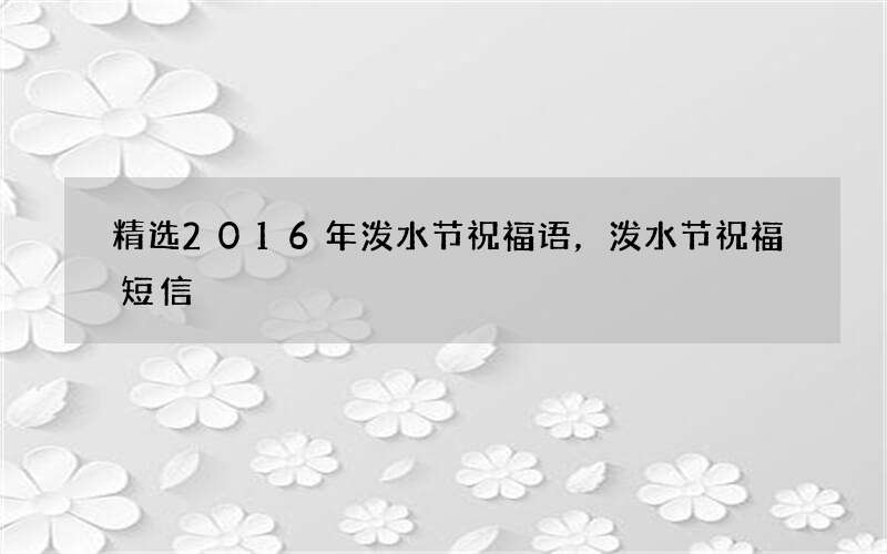 精选2016年泼水节祝福语，泼水节祝福短信