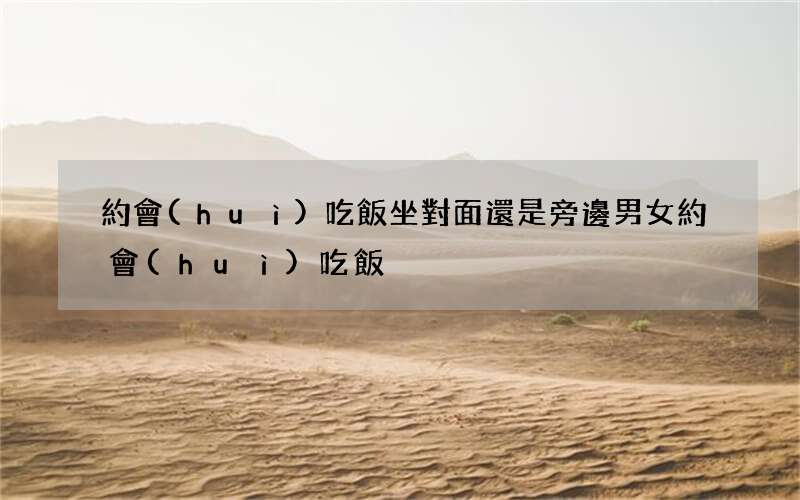 約會(huì)吃飯坐對面還是旁邊 男女約會(huì)吃飯?jiān)趺醋?
onload=