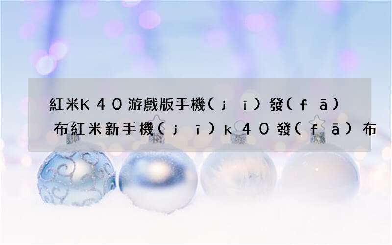 紅米K40游戲版手機(jī)發(fā)布 紅米新手機(jī)k40發(fā)布