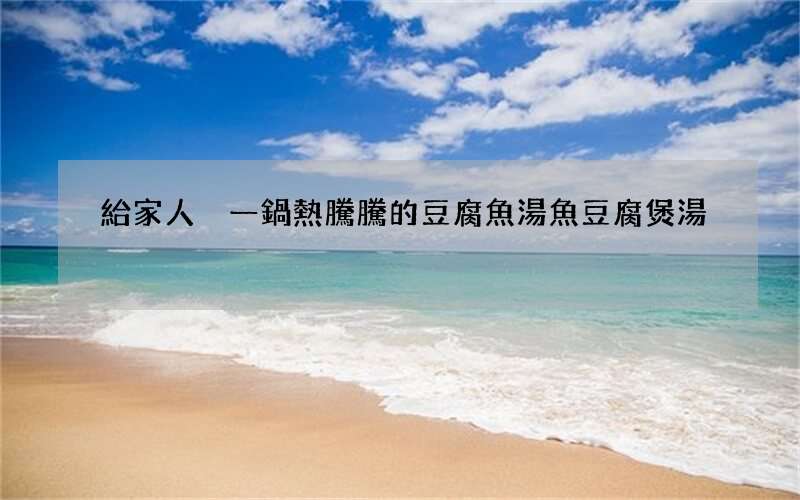 給家人燉一鍋熱騰騰的豆腐魚湯 魚豆腐煲湯