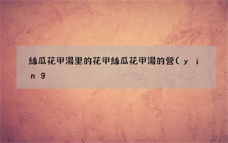 絲瓜花甲湯里的花甲 絲瓜花甲湯的營(yíng)養(yǎng)