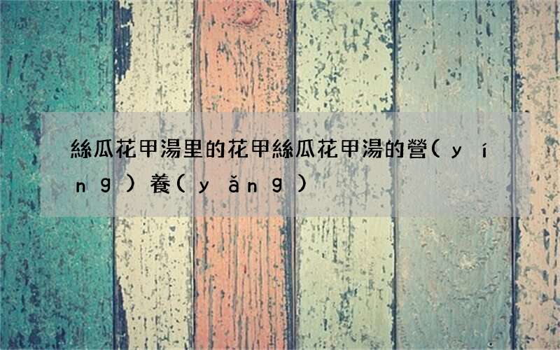 絲瓜花甲湯里的花甲 絲瓜花甲湯的營(yíng)養(yǎng)