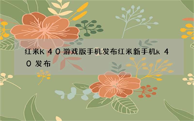 红米K40游戏版手机发布 红米新手机k40发布