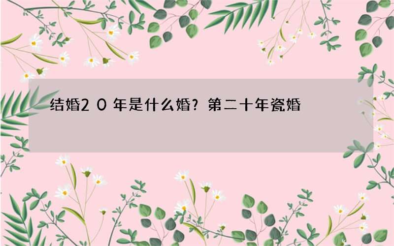 结婚20年是什么婚？第二十年瓷婚