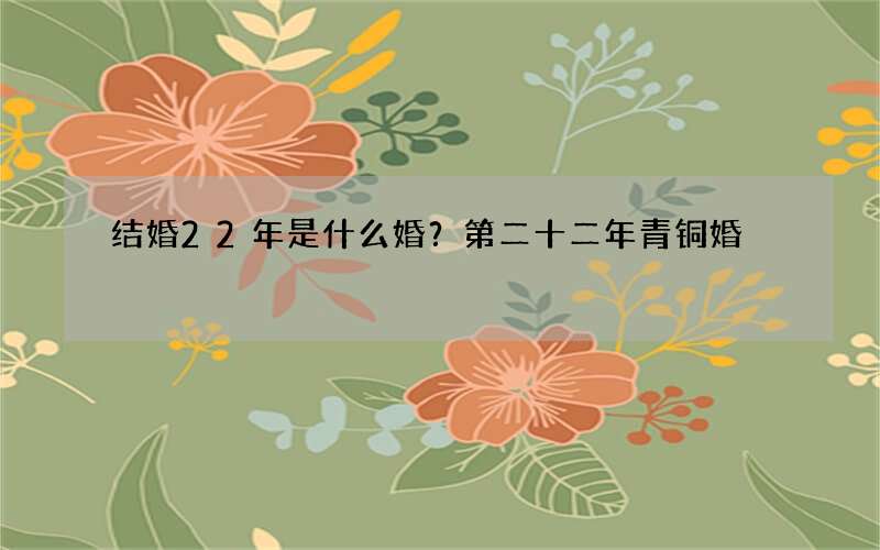 结婚22年是什么婚？第二十二年青铜婚