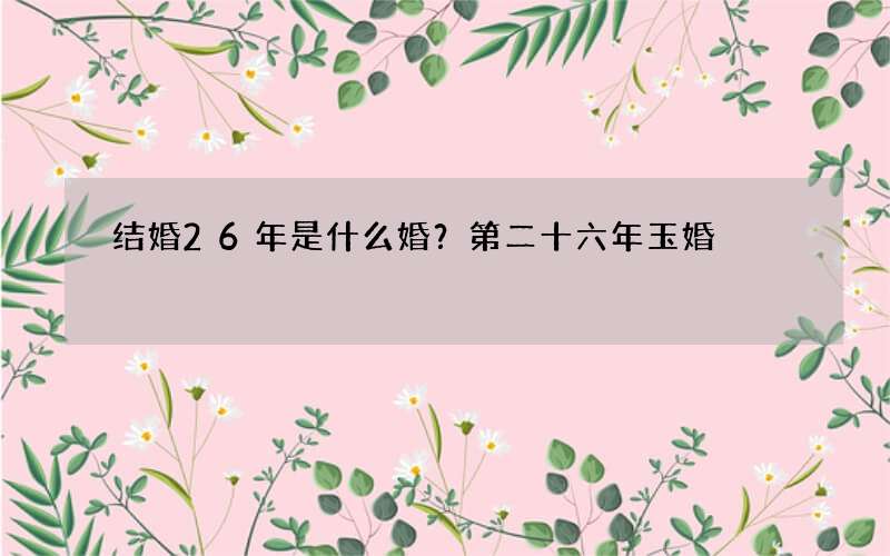 结婚26年是什么婚？第二十六年玉婚