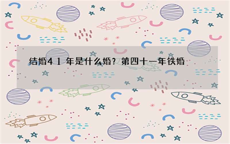 结婚41年是什么婚？第四十一年铁婚