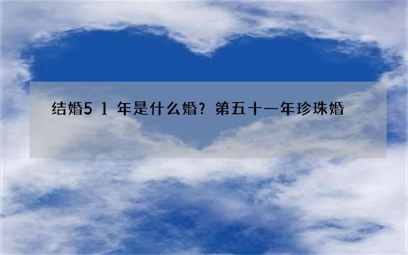 结婚51年是什么婚？第五十一年珍珠婚