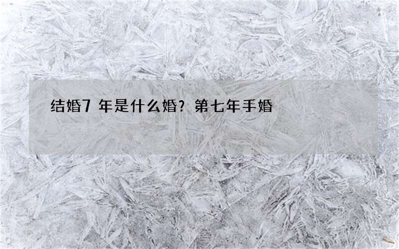 结婚7年是什么婚？第七年手婚