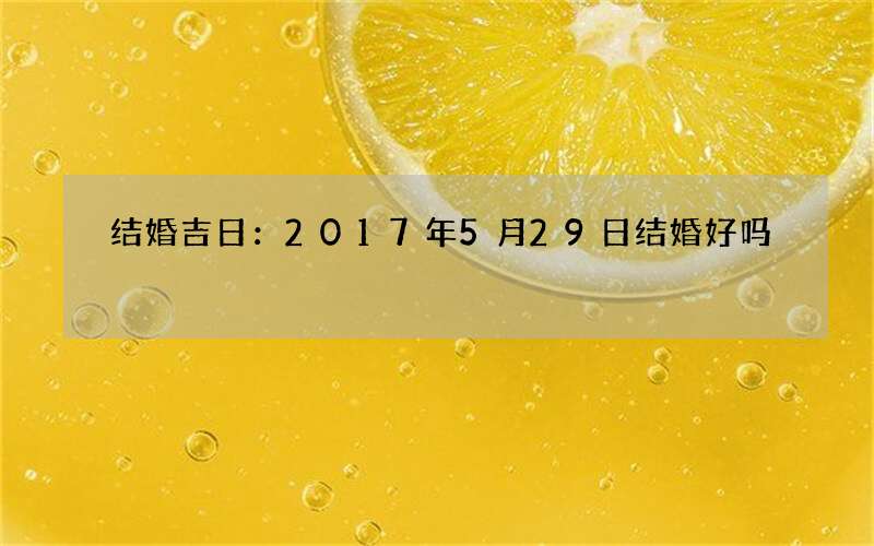 结婚吉日：2017年5月29日结婚好吗