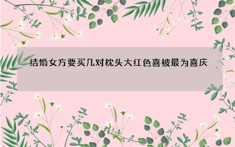 结婚女方要买几对枕头 大红色喜被最为喜庆