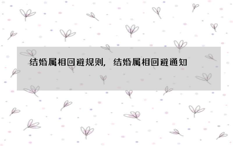 结婚属相回避规则,结婚属相回避通知