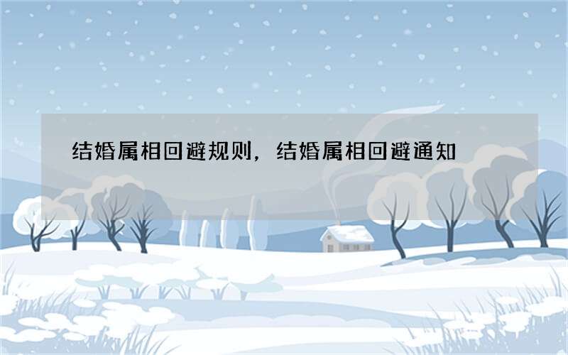 结婚属相回避规则，结婚属相回避通知