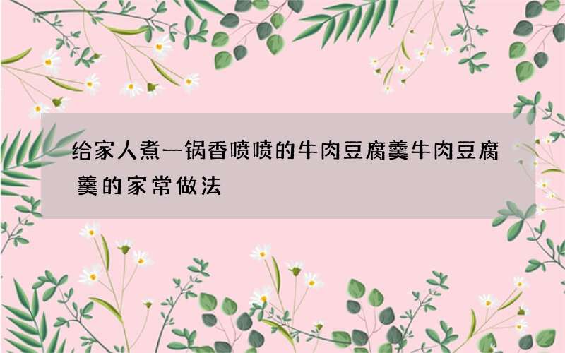 给家人煮一锅香喷喷的牛肉豆腐羹 牛肉豆腐羹的家常做法