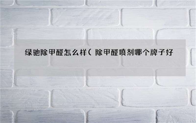 除甲醛喷剂哪个牌子好 绿驰除甲醛怎么样