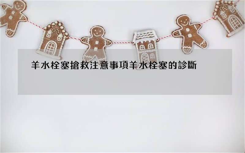 羊水栓塞搶救注意事項 羊水栓塞的診斷