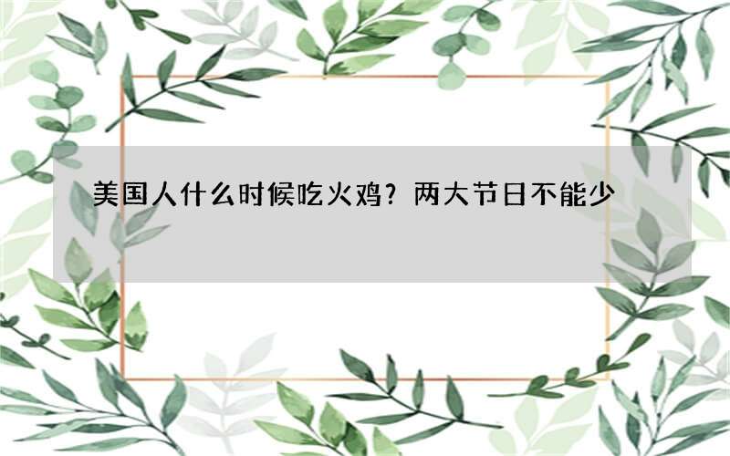 美国人什么时候吃火鸡？两大节日不能少