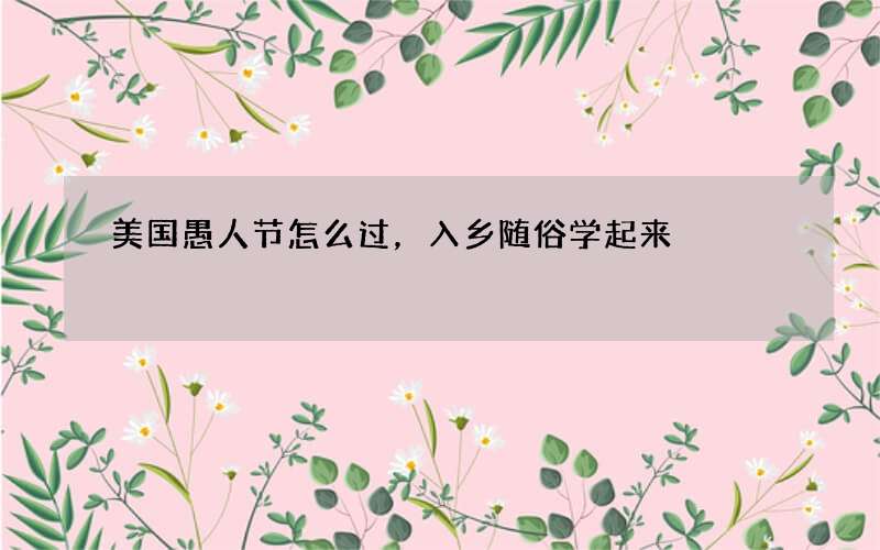 美国愚人节怎么过，入乡随俗学起来