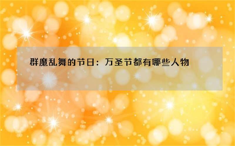 群魔乱舞的节日：万圣节都有哪些人物