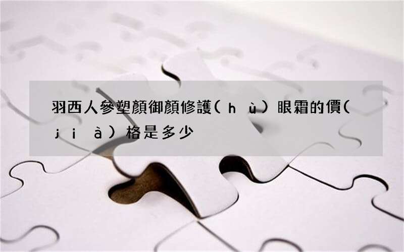 羽西人參塑顏御顏修護(hù)眼霜的價(jià)格是多少