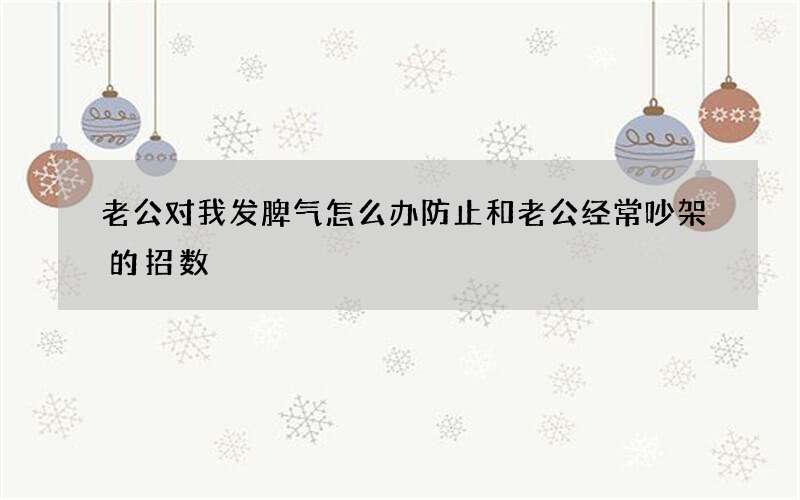 老公对我发脾气怎么办 防止和老公经常吵架的招数