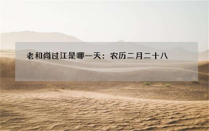 老和尚过江是哪一天：农历二月二十八