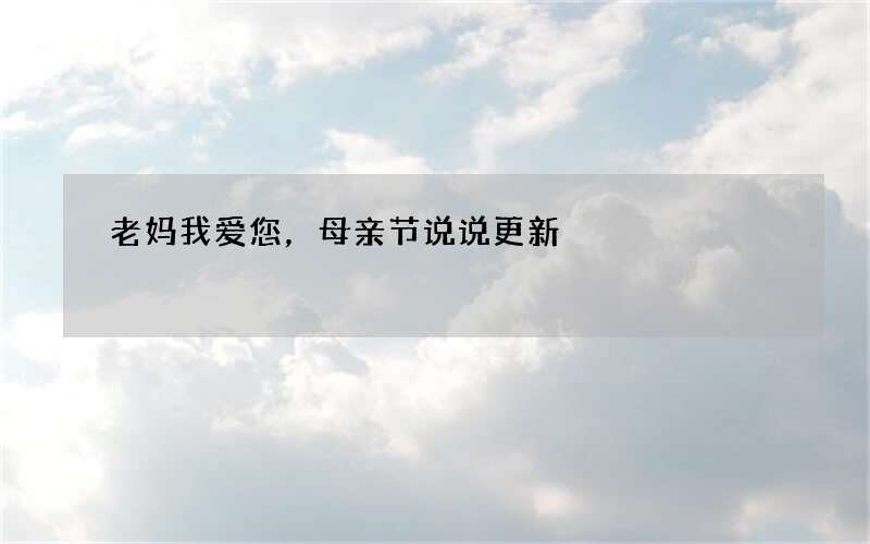老妈我爱您，母亲节说说更新