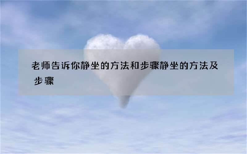 老师告诉你静坐的方法和步骤 静坐的方法及步骤