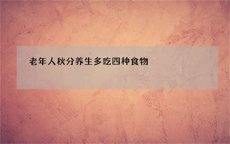 老年人秋分养生多吃四种食物