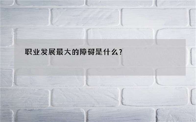 职业发展最大的障碍是什么？