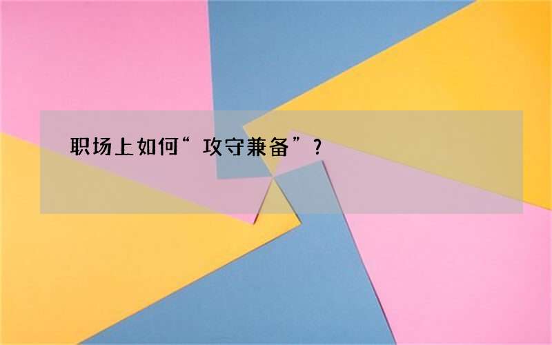 职场上如何“攻守兼备”？