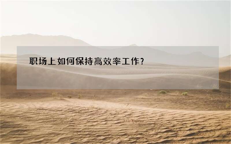职场上如何保持高效率工作？