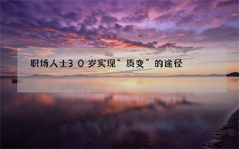 职场人士30岁实现“质变”的途径