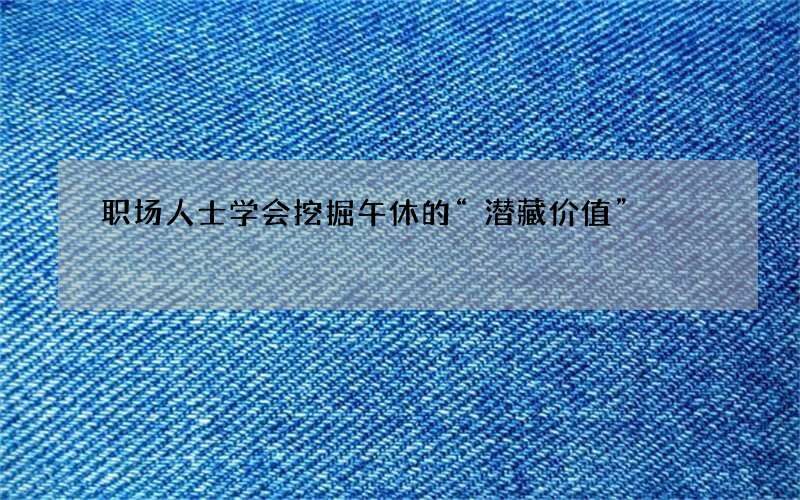 职场人士学会挖掘午休的“潜藏价值”