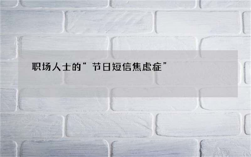 职场人士的“节日短信焦虑症”