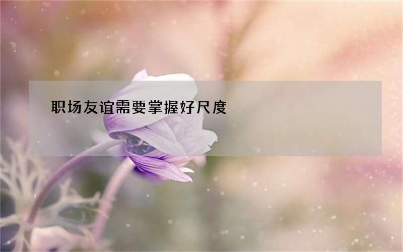 职场友谊需要掌握好尺度