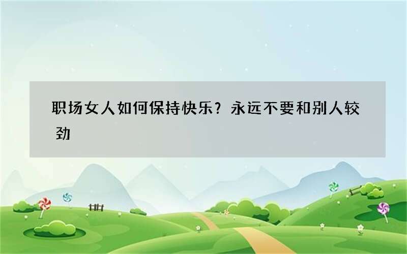 职场女人如何保持快乐？永远不要和别人较劲