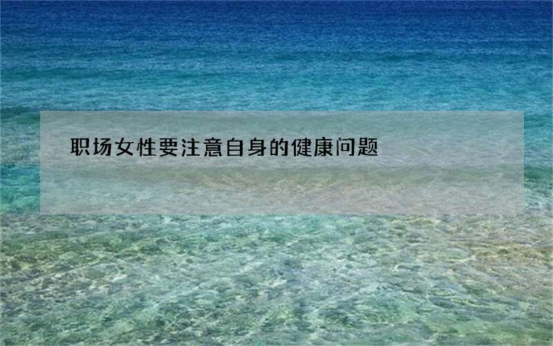 职场女性要注意自身的健康问题
