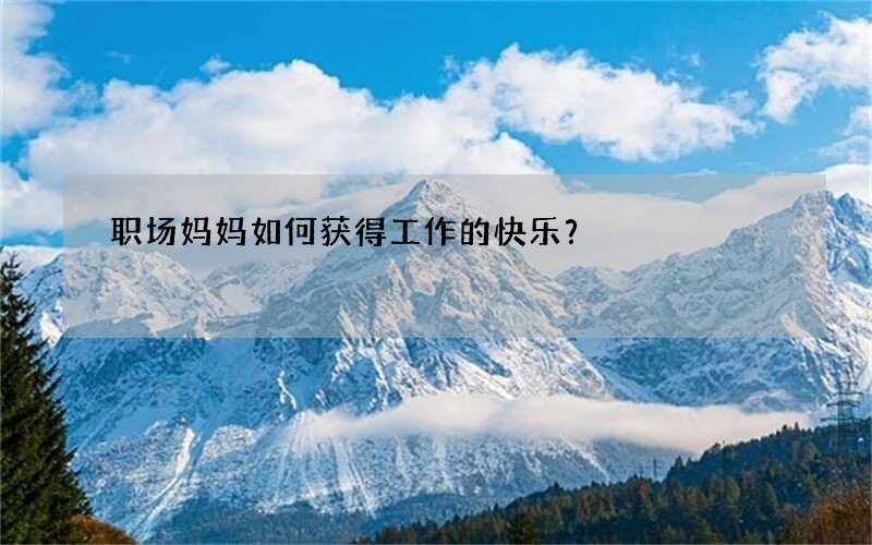 职场妈妈如何获得工作的快乐？