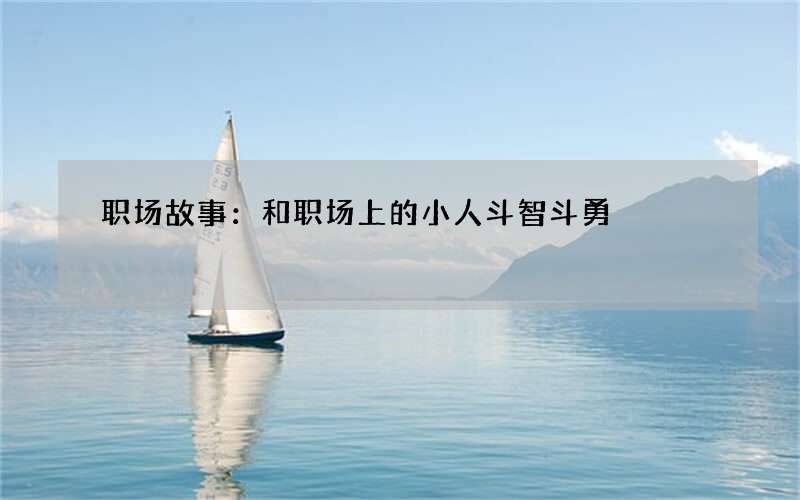 职场故事：和职场上的小人斗智斗勇