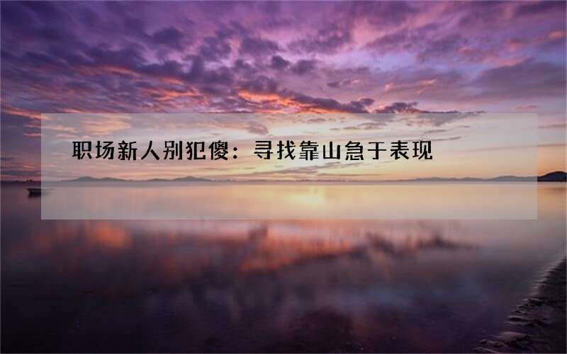 职场新人别犯傻：寻找靠山急于表现