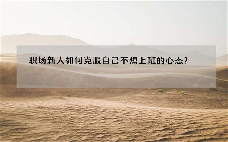 职场新人如何克服自己不想上班的心态？