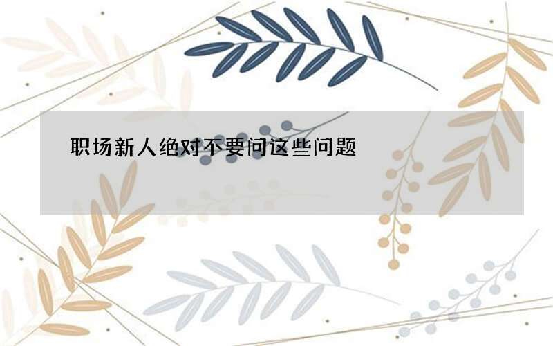 职场新人绝对不要问这些问题