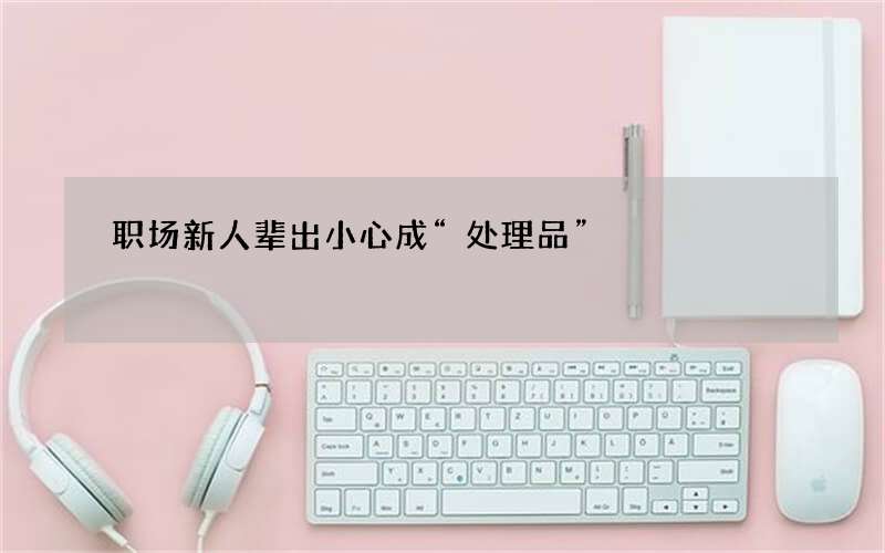 职场新人辈出小心成“处理品”