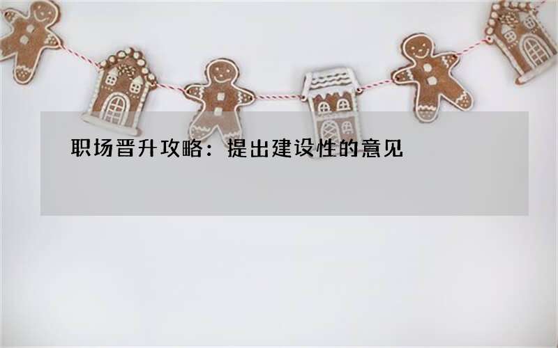 职场晋升攻略：提出建设性的意见