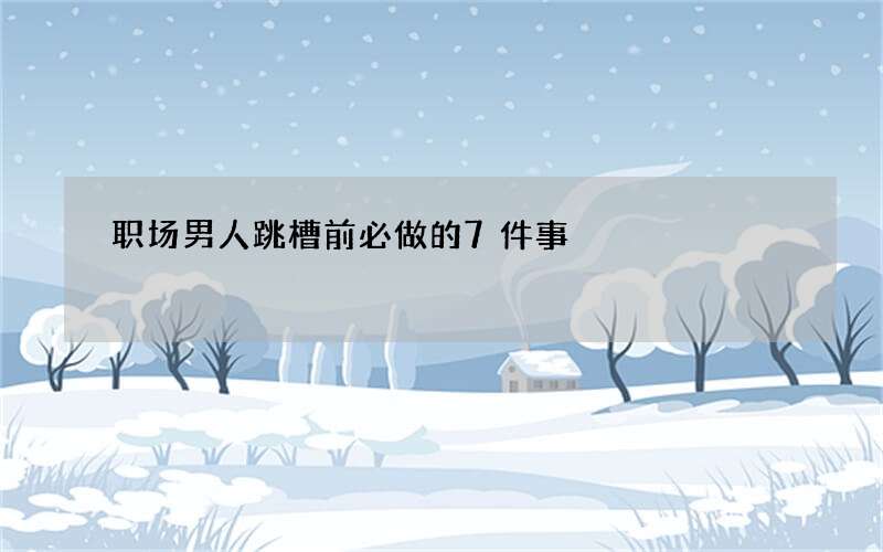 职场男人跳槽前必做的7件事