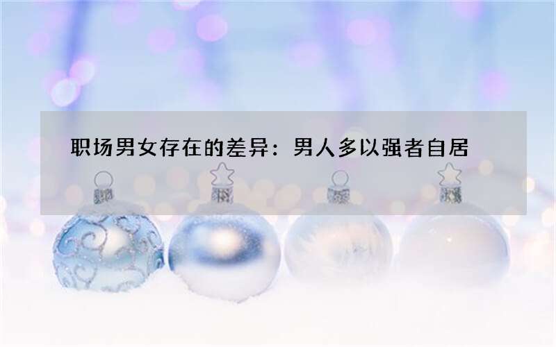 职场男女存在的差异：男人多以强者自居