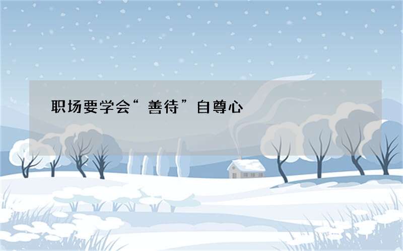 职场要学会“善待”自尊心